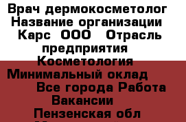 Врач дермокосметолог › Название организации ­ Карс, ООО › Отрасль предприятия ­ Косметология › Минимальный оклад ­ 70 000 - Все города Работа » Вакансии   . Пензенская обл.,Мокшанский р-н